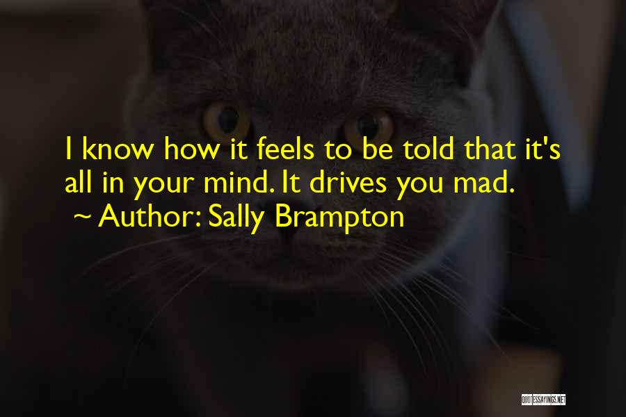 Sally Brampton Quotes: I Know How It Feels To Be Told That It's All In Your Mind. It Drives You Mad.