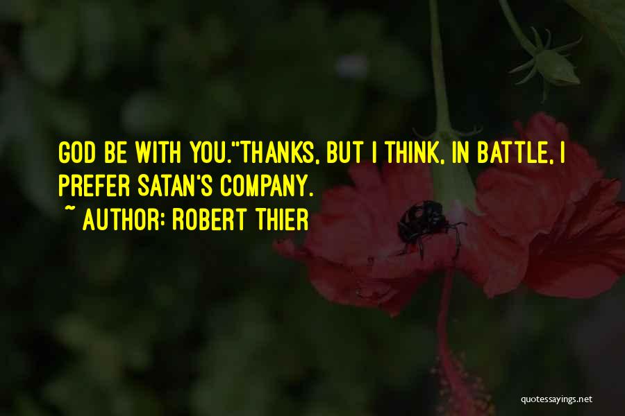 Robert Thier Quotes: God Be With You.''thanks, But I Think, In Battle, I Prefer Satan's Company.