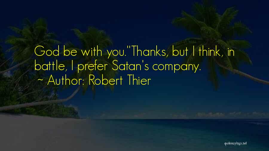 Robert Thier Quotes: God Be With You.''thanks, But I Think, In Battle, I Prefer Satan's Company.