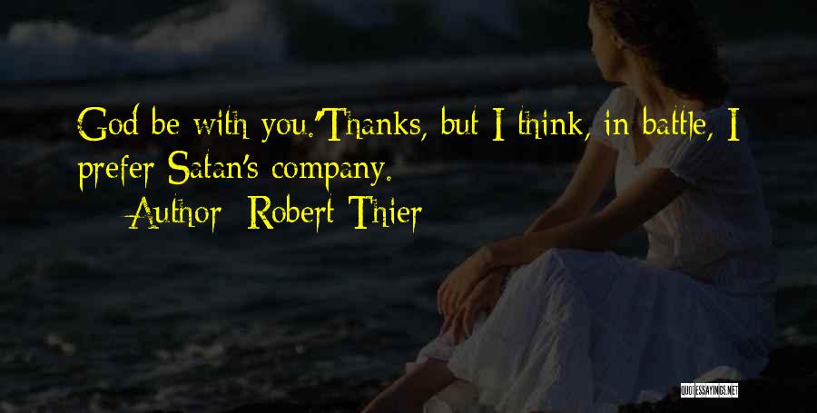 Robert Thier Quotes: God Be With You.''thanks, But I Think, In Battle, I Prefer Satan's Company.