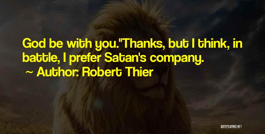 Robert Thier Quotes: God Be With You.''thanks, But I Think, In Battle, I Prefer Satan's Company.