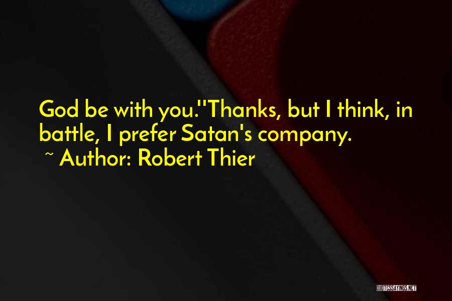 Robert Thier Quotes: God Be With You.''thanks, But I Think, In Battle, I Prefer Satan's Company.