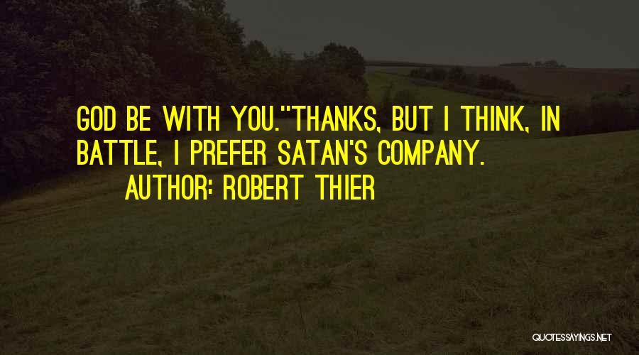 Robert Thier Quotes: God Be With You.''thanks, But I Think, In Battle, I Prefer Satan's Company.