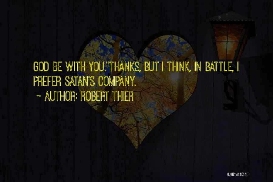 Robert Thier Quotes: God Be With You.''thanks, But I Think, In Battle, I Prefer Satan's Company.