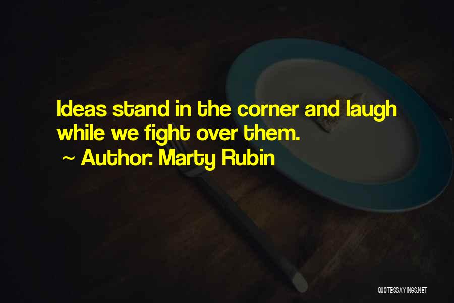 Marty Rubin Quotes: Ideas Stand In The Corner And Laugh While We Fight Over Them.