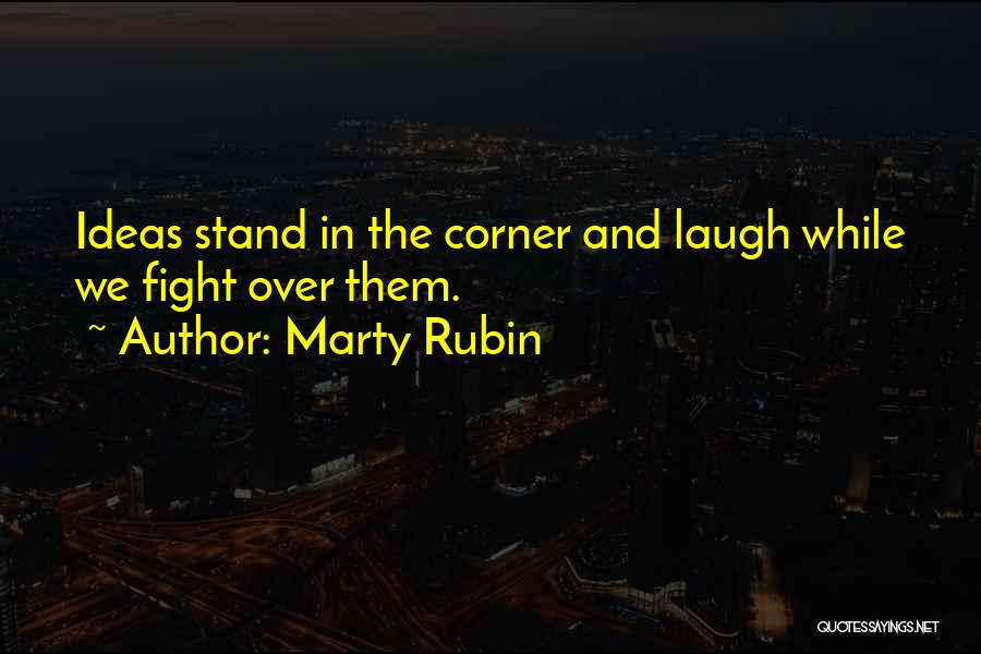 Marty Rubin Quotes: Ideas Stand In The Corner And Laugh While We Fight Over Them.