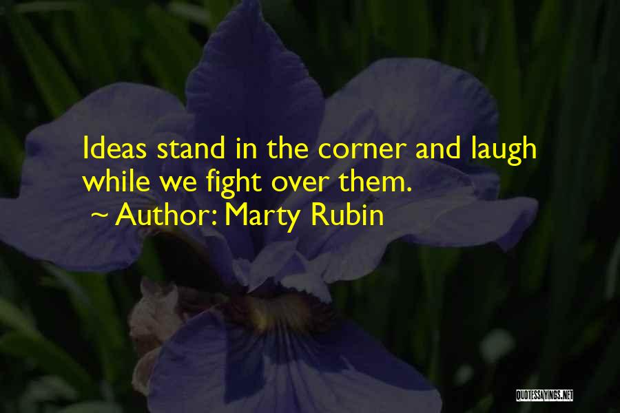 Marty Rubin Quotes: Ideas Stand In The Corner And Laugh While We Fight Over Them.