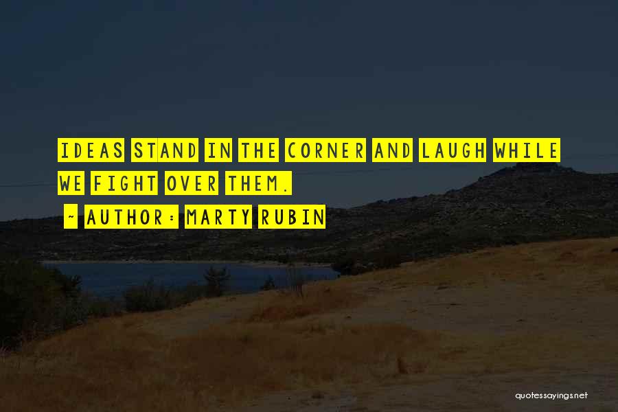 Marty Rubin Quotes: Ideas Stand In The Corner And Laugh While We Fight Over Them.