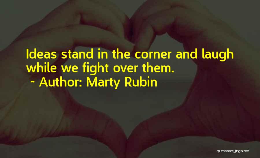 Marty Rubin Quotes: Ideas Stand In The Corner And Laugh While We Fight Over Them.