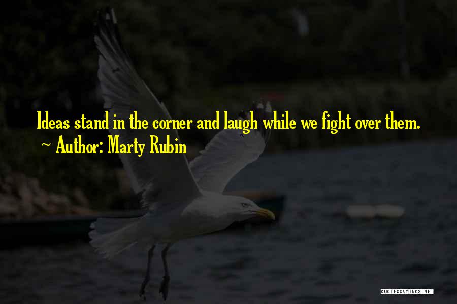 Marty Rubin Quotes: Ideas Stand In The Corner And Laugh While We Fight Over Them.