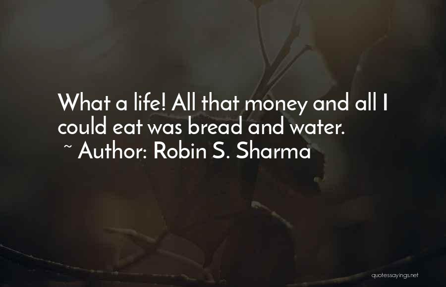 Robin S. Sharma Quotes: What A Life! All That Money And All I Could Eat Was Bread And Water.