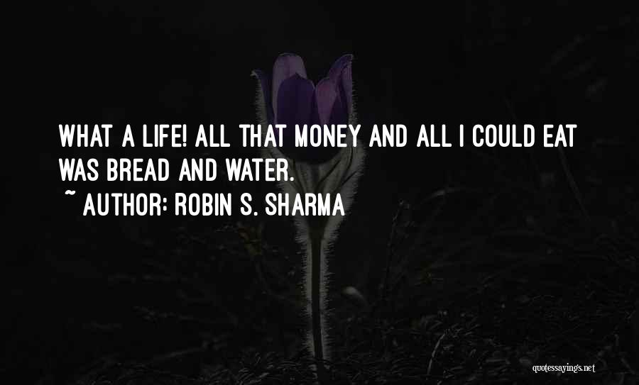 Robin S. Sharma Quotes: What A Life! All That Money And All I Could Eat Was Bread And Water.