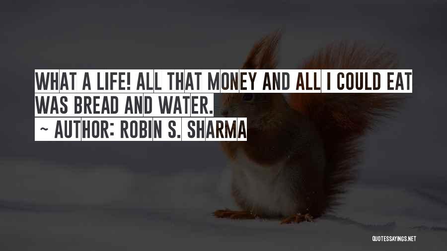 Robin S. Sharma Quotes: What A Life! All That Money And All I Could Eat Was Bread And Water.