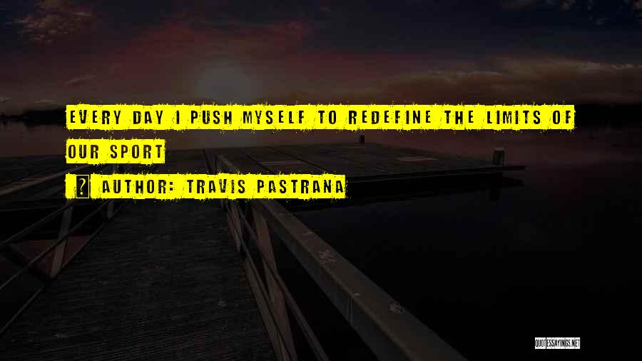 Travis Pastrana Quotes: Every Day I Push Myself To Redefine The Limits Of Our Sport