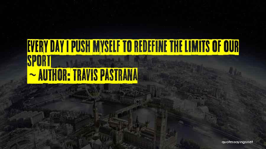 Travis Pastrana Quotes: Every Day I Push Myself To Redefine The Limits Of Our Sport