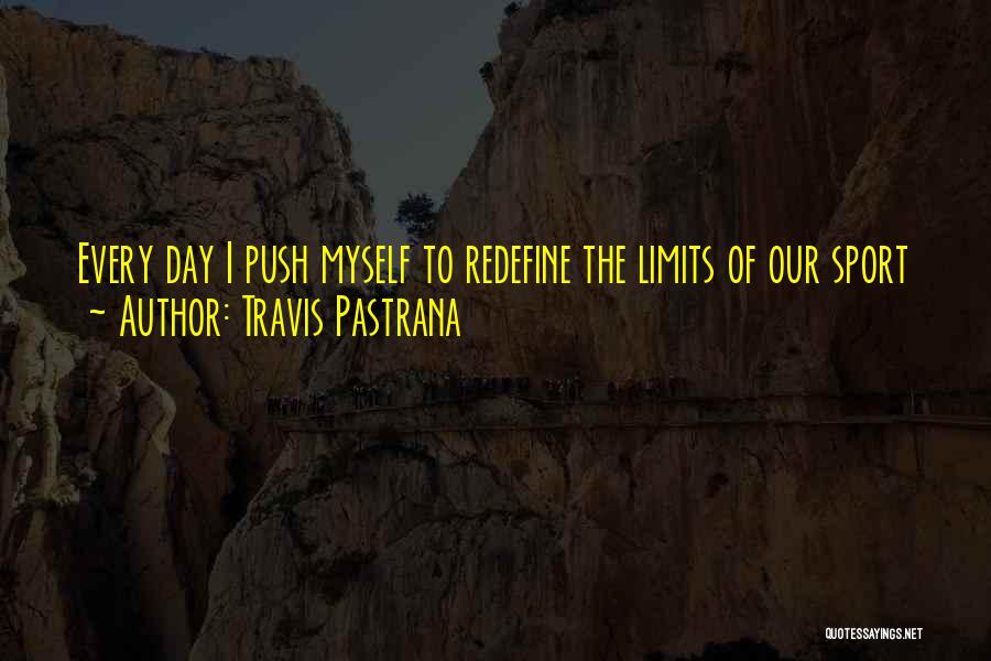 Travis Pastrana Quotes: Every Day I Push Myself To Redefine The Limits Of Our Sport