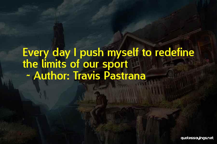 Travis Pastrana Quotes: Every Day I Push Myself To Redefine The Limits Of Our Sport