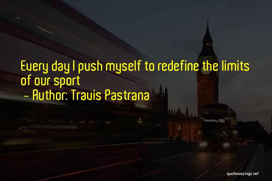 Travis Pastrana Quotes: Every Day I Push Myself To Redefine The Limits Of Our Sport