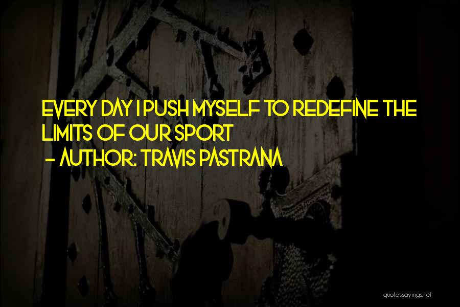 Travis Pastrana Quotes: Every Day I Push Myself To Redefine The Limits Of Our Sport