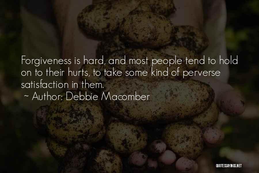 Debbie Macomber Quotes: Forgiveness Is Hard, And Most People Tend To Hold On To Their Hurts, To Take Some Kind Of Perverse Satisfaction