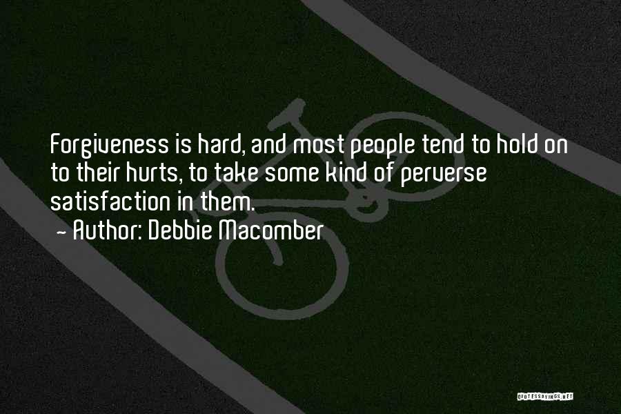 Debbie Macomber Quotes: Forgiveness Is Hard, And Most People Tend To Hold On To Their Hurts, To Take Some Kind Of Perverse Satisfaction