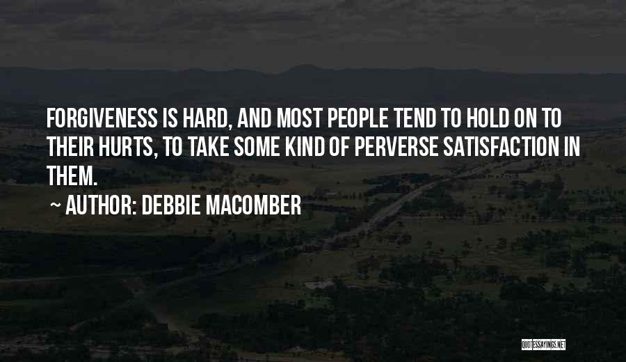 Debbie Macomber Quotes: Forgiveness Is Hard, And Most People Tend To Hold On To Their Hurts, To Take Some Kind Of Perverse Satisfaction