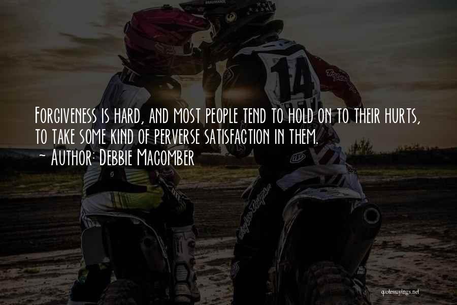 Debbie Macomber Quotes: Forgiveness Is Hard, And Most People Tend To Hold On To Their Hurts, To Take Some Kind Of Perverse Satisfaction