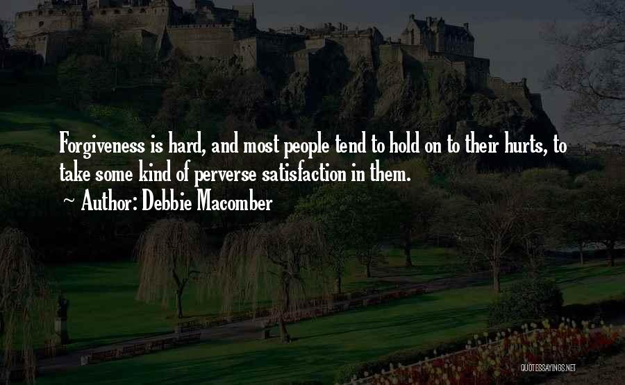 Debbie Macomber Quotes: Forgiveness Is Hard, And Most People Tend To Hold On To Their Hurts, To Take Some Kind Of Perverse Satisfaction