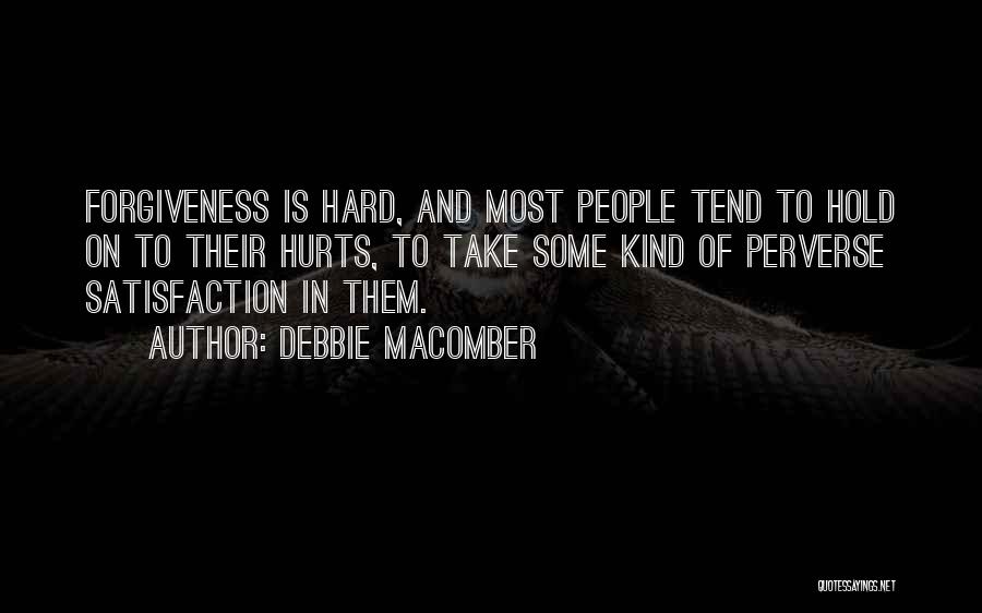 Debbie Macomber Quotes: Forgiveness Is Hard, And Most People Tend To Hold On To Their Hurts, To Take Some Kind Of Perverse Satisfaction