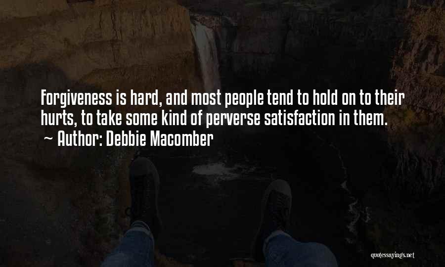 Debbie Macomber Quotes: Forgiveness Is Hard, And Most People Tend To Hold On To Their Hurts, To Take Some Kind Of Perverse Satisfaction