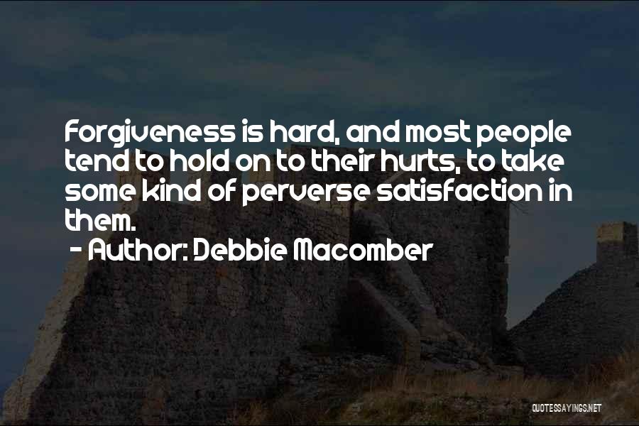 Debbie Macomber Quotes: Forgiveness Is Hard, And Most People Tend To Hold On To Their Hurts, To Take Some Kind Of Perverse Satisfaction