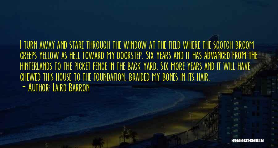 Laird Barron Quotes: I Turn Away And Stare Through The Window At The Field Where The Scotch Broom Creeps Yellow As Hell Toward