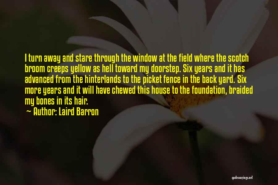 Laird Barron Quotes: I Turn Away And Stare Through The Window At The Field Where The Scotch Broom Creeps Yellow As Hell Toward