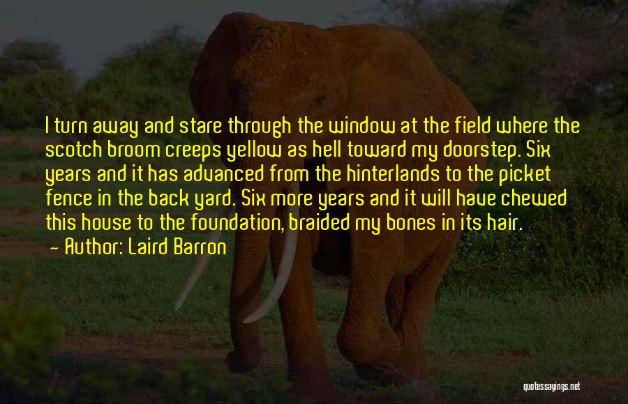 Laird Barron Quotes: I Turn Away And Stare Through The Window At The Field Where The Scotch Broom Creeps Yellow As Hell Toward