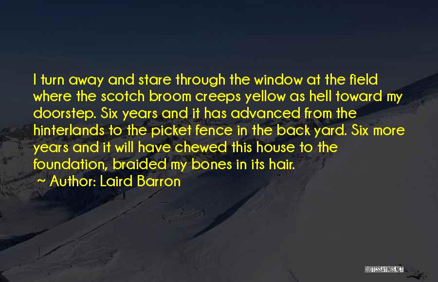 Laird Barron Quotes: I Turn Away And Stare Through The Window At The Field Where The Scotch Broom Creeps Yellow As Hell Toward