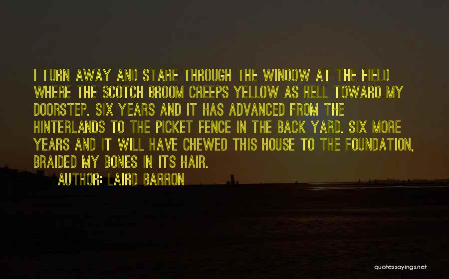 Laird Barron Quotes: I Turn Away And Stare Through The Window At The Field Where The Scotch Broom Creeps Yellow As Hell Toward