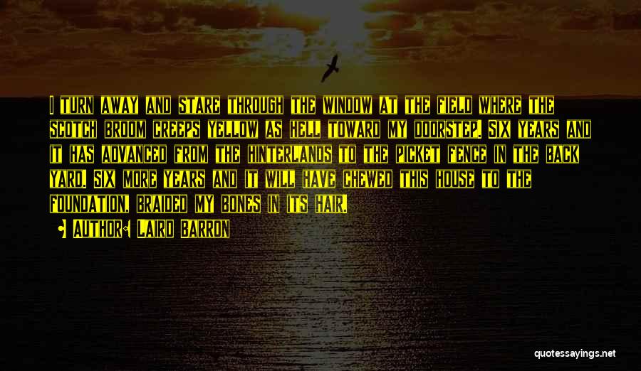 Laird Barron Quotes: I Turn Away And Stare Through The Window At The Field Where The Scotch Broom Creeps Yellow As Hell Toward