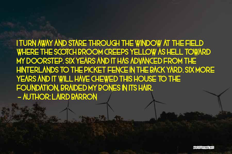 Laird Barron Quotes: I Turn Away And Stare Through The Window At The Field Where The Scotch Broom Creeps Yellow As Hell Toward