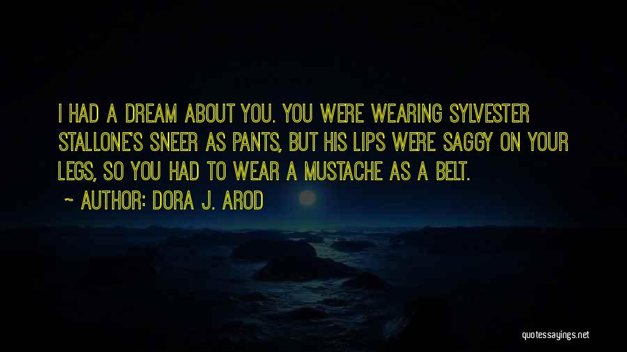 Dora J. Arod Quotes: I Had A Dream About You. You Were Wearing Sylvester Stallone's Sneer As Pants, But His Lips Were Saggy On