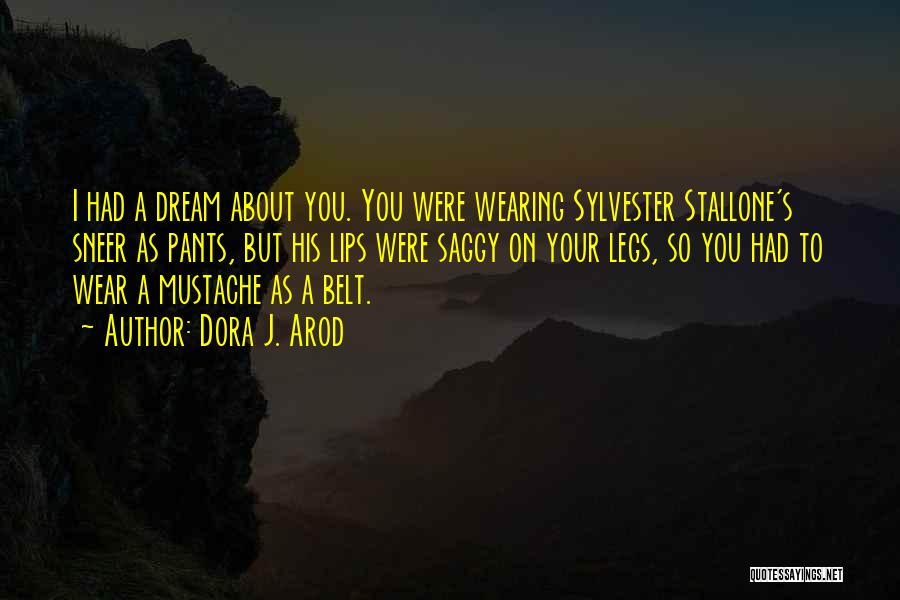 Dora J. Arod Quotes: I Had A Dream About You. You Were Wearing Sylvester Stallone's Sneer As Pants, But His Lips Were Saggy On