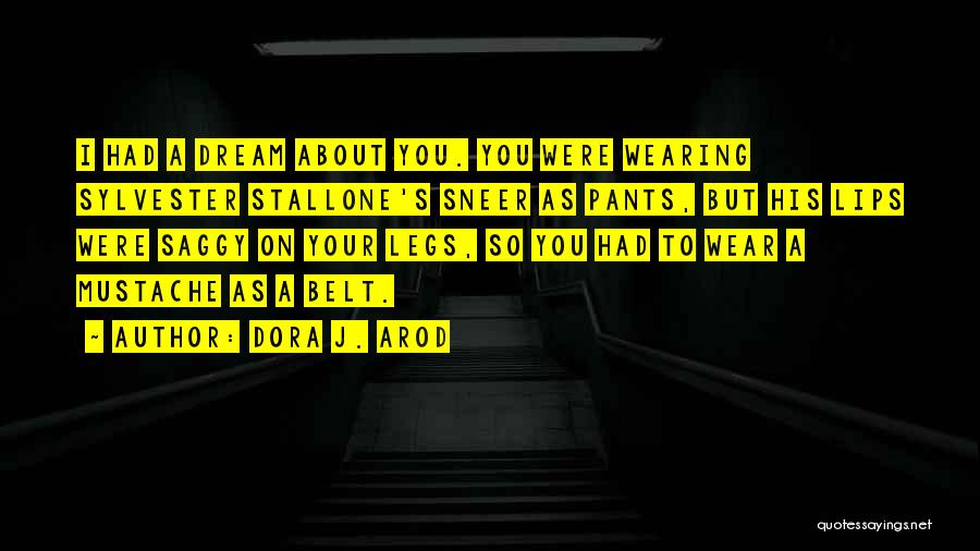 Dora J. Arod Quotes: I Had A Dream About You. You Were Wearing Sylvester Stallone's Sneer As Pants, But His Lips Were Saggy On