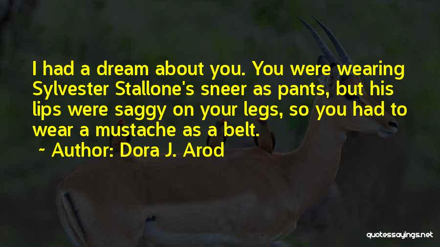 Dora J. Arod Quotes: I Had A Dream About You. You Were Wearing Sylvester Stallone's Sneer As Pants, But His Lips Were Saggy On