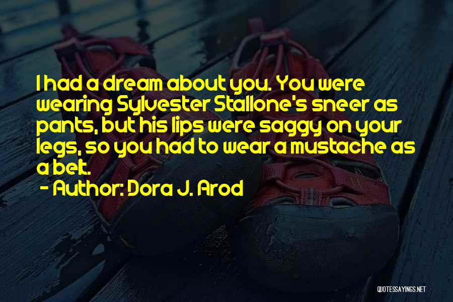 Dora J. Arod Quotes: I Had A Dream About You. You Were Wearing Sylvester Stallone's Sneer As Pants, But His Lips Were Saggy On