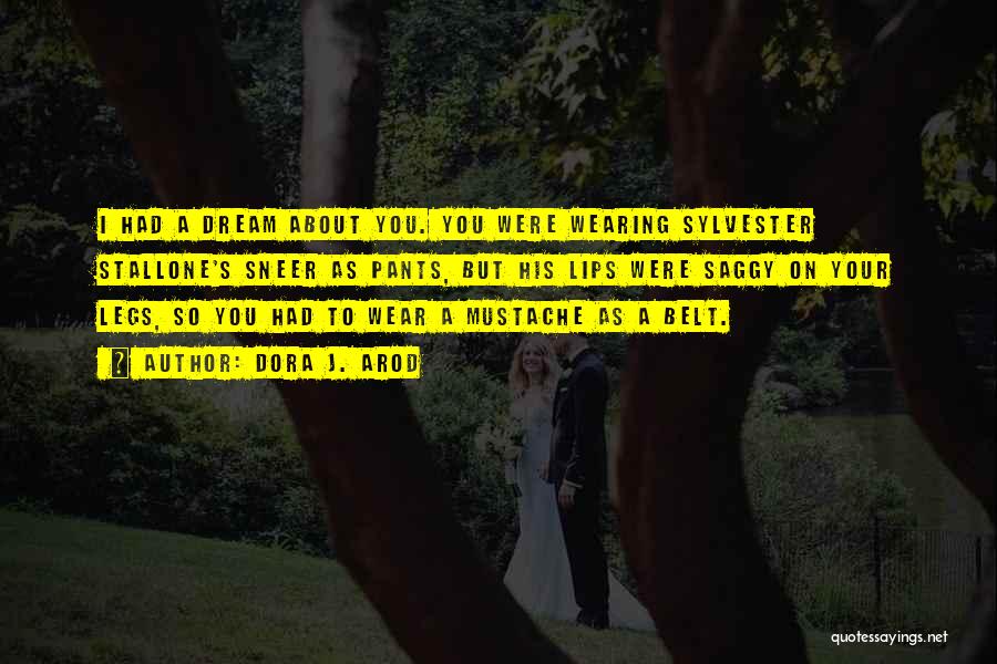 Dora J. Arod Quotes: I Had A Dream About You. You Were Wearing Sylvester Stallone's Sneer As Pants, But His Lips Were Saggy On