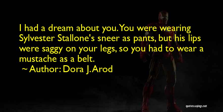 Dora J. Arod Quotes: I Had A Dream About You. You Were Wearing Sylvester Stallone's Sneer As Pants, But His Lips Were Saggy On