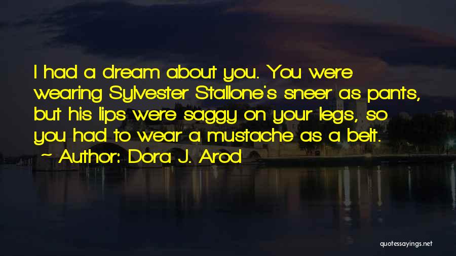 Dora J. Arod Quotes: I Had A Dream About You. You Were Wearing Sylvester Stallone's Sneer As Pants, But His Lips Were Saggy On