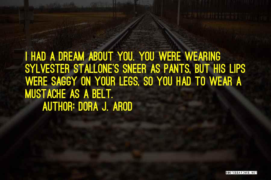 Dora J. Arod Quotes: I Had A Dream About You. You Were Wearing Sylvester Stallone's Sneer As Pants, But His Lips Were Saggy On