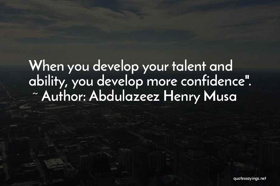 Abdulazeez Henry Musa Quotes: When You Develop Your Talent And Ability, You Develop More Confidence.