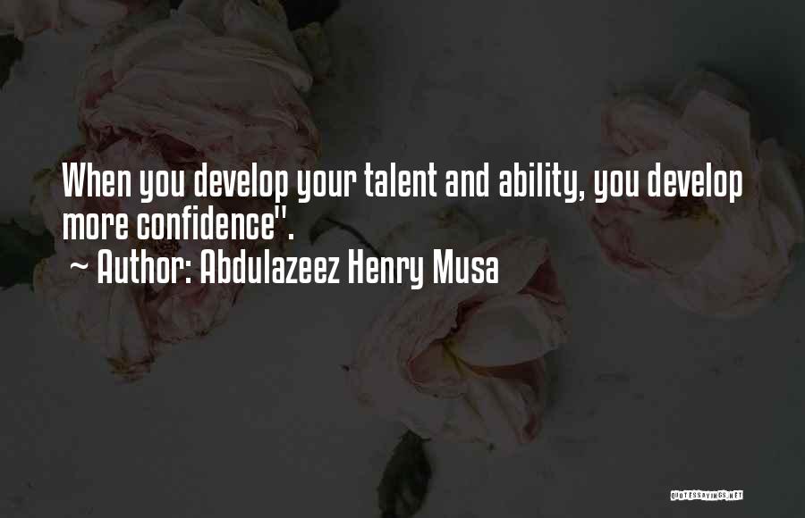 Abdulazeez Henry Musa Quotes: When You Develop Your Talent And Ability, You Develop More Confidence.