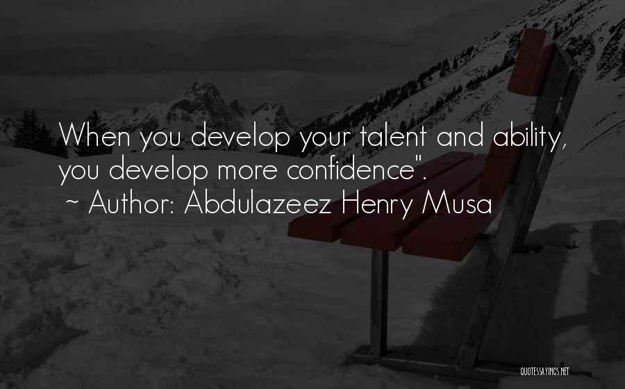 Abdulazeez Henry Musa Quotes: When You Develop Your Talent And Ability, You Develop More Confidence.